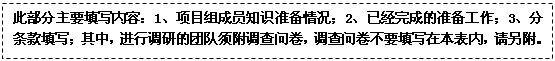 文本框: 此部分主要填写内容：1、项目组成员知识准备情况；2、已经完成的准备工作；3、分条款填写；其中，进行调研的团队须附调查问卷，调查问卷不要填写在本表内，请另附。